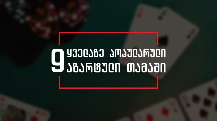 9 ყველაზე პოპულარული აზარტული თამაში